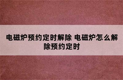 电磁炉预约定时解除 电磁炉怎么解除预约定时